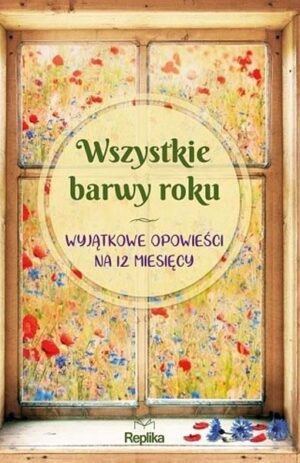 Wszystkie barwy roku, wyjątkowe opowieści na 12 miesięcy - Iwona Czarkowska