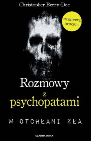 ROZMOWY Z PSYCHOPATAMI : W otchłani zła - Christopher Berry-Dee