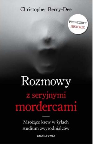 ROZMOWY Z SERYJNYMI MORDERCAMI: Mrożące krew w żyłach studium zwyrodnialców - Christopher Berry-Dee