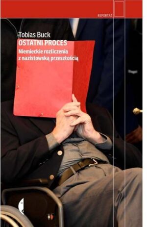Ostatni proces: Niemieckie rozliczenia z nazistowską przeszłością - Tobias Buck