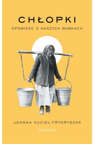 Chłopki. Opowieść o naszych babkach - Joanna Kuciel-Frydryszak